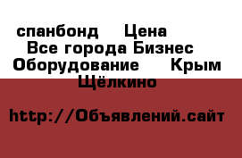 спанбонд  › Цена ­ 100 - Все города Бизнес » Оборудование   . Крым,Щёлкино